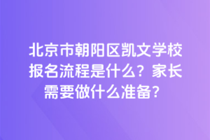 北京市朝陽區(qū)凱文學(xué)校報名流程是什么？家長需要做什么準備？