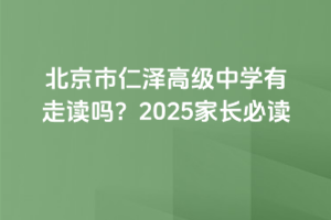 北京市仁澤高級中學(xué)有走讀嗎？2025家長必讀