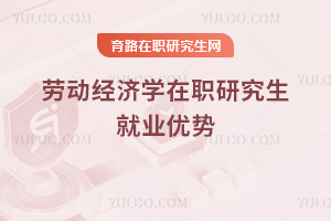勞動(dòng)經(jīng)濟(jì)學(xué)在職研究生就業(yè)優(yōu)勢