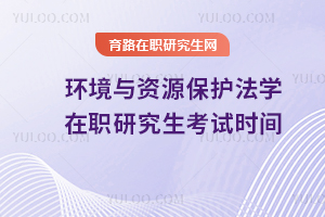 環(huán)境與資源保護法學(xué)在職研究生考試時間