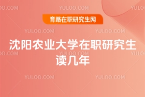 沈陽(yáng)農(nóng)業(yè)大學(xué)在職研究生讀幾年