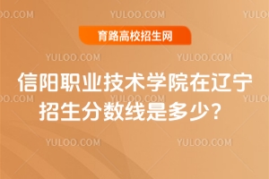 2025信陽職業(yè)技術(shù)學(xué)院在遼寧招生分?jǐn)?shù)線是多少？