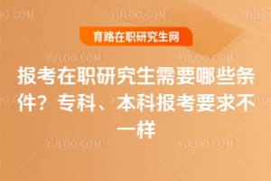 報(bào)考在職研究生需要哪些條件？專科、本科報(bào)考要求不一樣