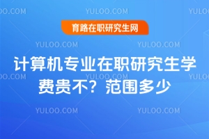 計算機專業(yè)在職研究生學費貴不？范圍多少