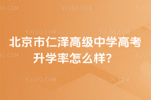 北京市仁澤高級中學(xué)高考升學(xué)率怎么樣？