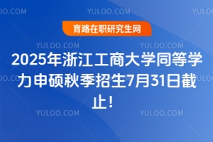 2025年浙江工商大學同等學力申碩秋季招生7月31日截止！預報從速！