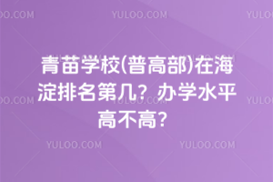 青苗學(xué)校(普高部)在海淀排名第幾？辦學(xué)水平高不高？