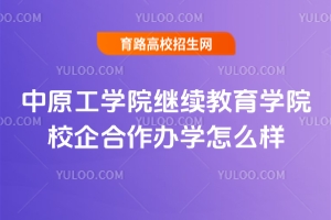 2025年中原工學院繼續(xù)教育學院校企合作辦學怎么樣？