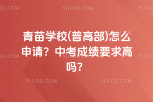 青苗學(xué)校(普高部)怎么申請？中考成績要求高嗎？