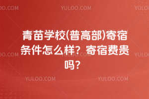 青苗學校(普高部)寄宿條件怎么樣？寄宿費貴嗎？