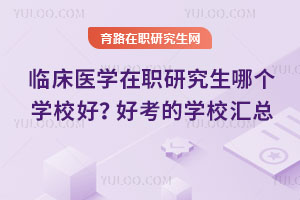 臨床醫(yī)學(xué)在職研究生哪個(gè)學(xué)校好？好考的學(xué)校匯總
