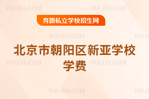 北京市朝陽區(qū)新亞學(xué)校學(xué)費(fèi)