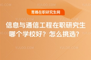 信息與通信工程在職研究生哪個(gè)學(xué)校好？怎么挑選？