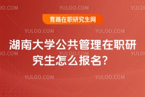 湖南大學公共管理在職研究生怎么報名？免試入學，無需統(tǒng)考！