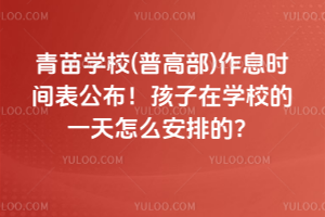 青苗學(xué)校(普高部)作息時(shí)間表公布！孩子在學(xué)校的一天怎么安排的？
