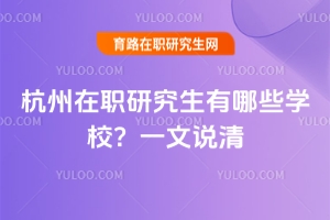 杭州在職研究生有哪些學(xué)校？一文說清