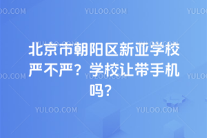 北京市朝陽(yáng)區(qū)新亞學(xué)校嚴(yán)不嚴(yán)？學(xué)校讓帶手機(jī)嗎？