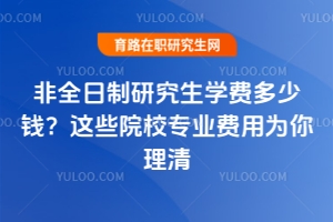 非全日制研究生學(xué)費(fèi)多少錢？這些院校專業(yè)費(fèi)用為你理清