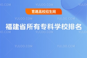 福建省所有?？茖W校排名，附福建省公辦?？茖W校排名