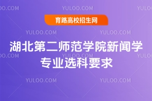 湖北第二師范學(xué)院新聞學(xué)專業(yè)選科要求