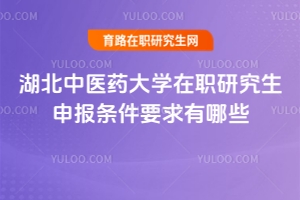 湖北中醫(yī)藥大學在職研究生申報條件要求有哪些？