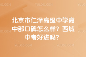 北京市仁澤高級中學(xué)高中部口碑怎么樣？西城中考好進(jìn)嗎？