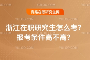 浙江在職研究生怎么考？報考條件高不高？