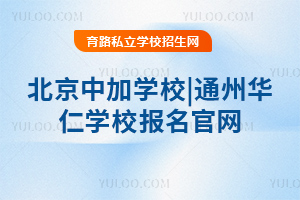 北京中加學校|通州華仁學校報名官網(wǎng)