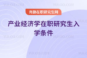 產(chǎn)業(yè)經(jīng)濟(jì)學(xué)在職研究生入學(xué)條件