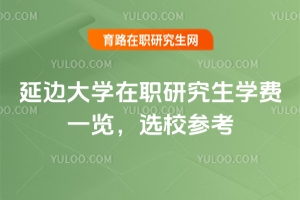 延邊大學(xué)在職研究生學(xué)費一覽，選校參考