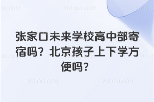 張家口未來學(xué)校高中部寄宿嗎？北京孩子上下學(xué)方便嗎？
