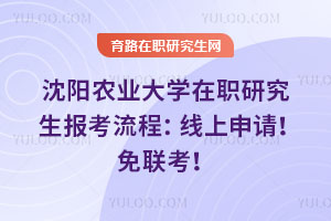 沈陽農(nóng)業(yè)大學(xué)在職研究生報考流程：線上申請！免聯(lián)考！