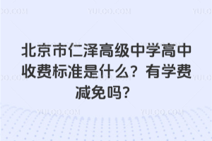北京市仁澤高級中學(xué)高中收費標(biāo)準(zhǔn)是什么？有學(xué)費減免嗎？
