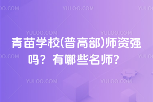 青苗學(xué)校(普高部)師資強(qiáng)嗎？有哪些名師？