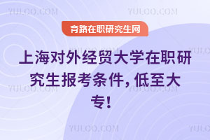 上海對外經(jīng)貿(mào)大學在職研究生報考條件，低至大專！