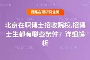 北京在職博士招收院校,招博士生都有哪些條件？詳細解析