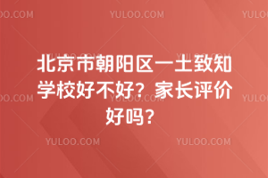 北京市朝陽區(qū)一土致知學校好不好？家長評價好嗎？