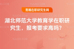 湖北師范大學(xué)教育學(xué)在職研究生，報(bào)考要求高嗎？非教育學(xué)可報(bào)？