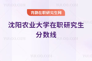 沈陽農(nóng)業(yè)大學(xué)在職研究生分?jǐn)?shù)線