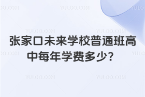張家口未來學(xué)校普通班高中每年學(xué)費(fèi)多少？
