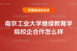 南京工業(yè)大學(xué)繼續(xù)教育學(xué)院校企合作怎么樣？