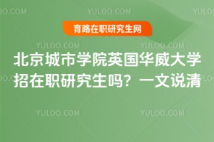北京城市學(xué)院英國(guó)華威大學(xué)招在職研究生嗎？一文說(shuō)清