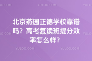 北京燕園正德學?？孔V嗎？高考復讀班提分效率怎么樣？