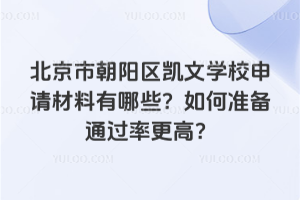 北京市朝陽區(qū)凱文學(xué)校申請(qǐng)材料有哪些？如何準(zhǔn)備通過率更高？