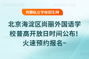 2025年7月北京海淀區(qū)尚麗外國語學(xué)校普高開放日時間公布！火速預(yù)約報名~