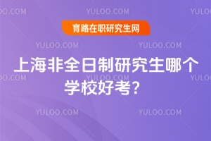 上海非全日制研究生哪個(gè)學(xué)校好考？（附好考排行榜）