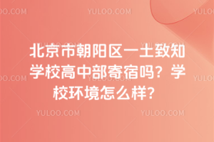 北京市朝陽區(qū)一土致知學(xué)校高中部寄宿嗎？學(xué)校環(huán)境怎么樣？