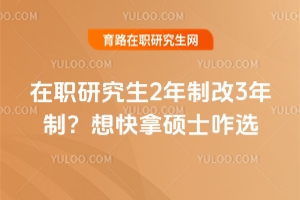 在職研究生2年制改3年制？想快拿碩士咋選