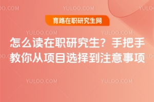 怎么讀在職研究生？手把手教你從項(xiàng)目選擇到注意事項(xiàng)