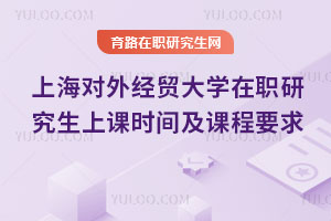 上海對外經貿大學在職研究生上課時間及課程要求